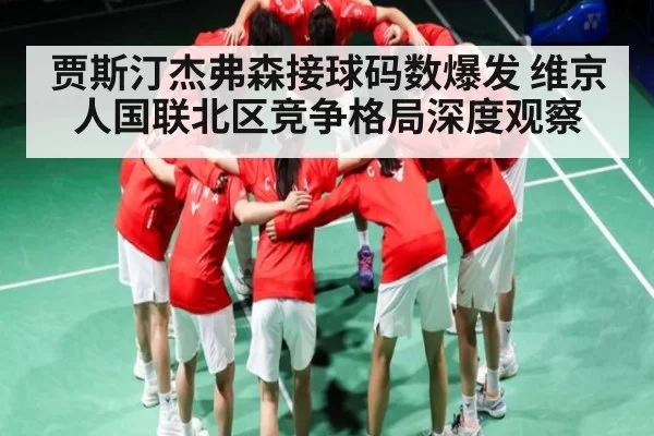 贾斯汀杰弗森接球码数爆发 维京人国联北区竞争格局深度观察