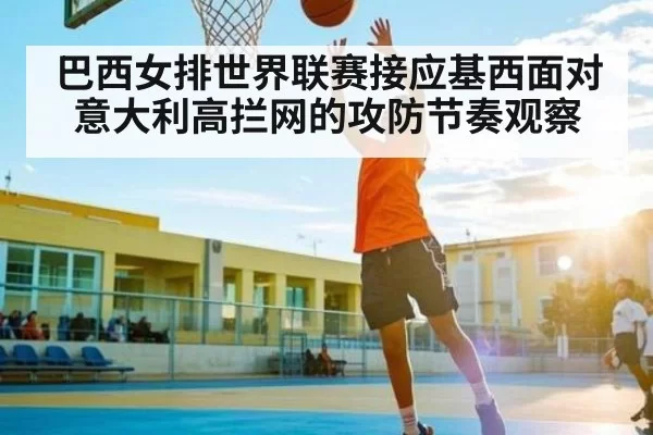 巴西女排世界联赛接应基西面对意大利高拦网的攻防节奏观察